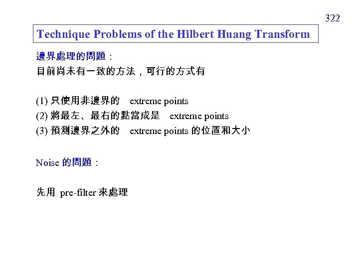 322 Technique Problems of the Hilbert Huang Transform 邊界處理的問題： 目前尚未有一致的方法，可行的方式有 (1) 只使用非邊界的 extreme points