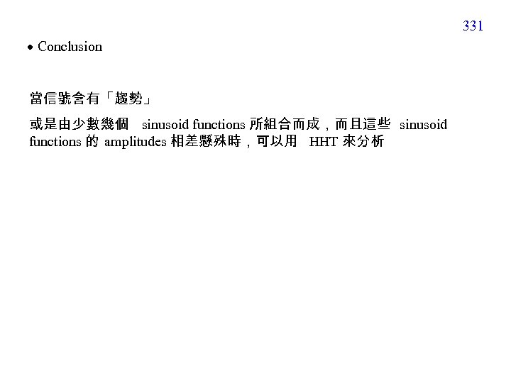 331 Conclusion 當信號含有「趨勢」 或是由少數幾個 sinusoid functions 所組合而成，而且這些 sinusoid functions 的 amplitudes 相差懸殊時，可以用 HHT 來分析