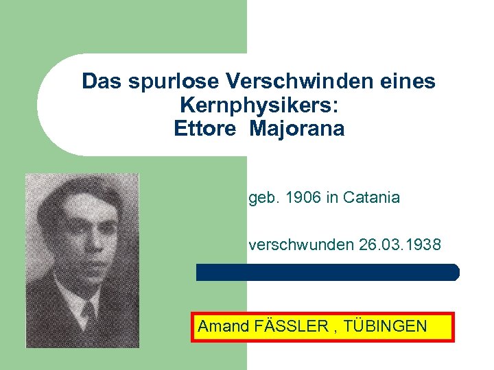 Das spurlose Verschwinden eines Kernphysikers: Ettore Majorana geb. 1906 in Catania verschwunden 26. 03.