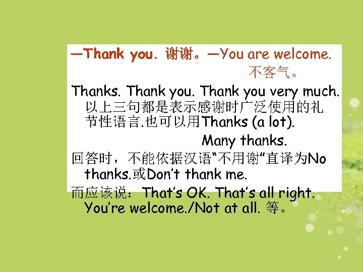—Thank you. 谢谢。—You are welcome. 不客气。 Thanks. Thank you very much. 以上三句都是表示感谢时广泛使用的礼 节性语言. 也可以用Thanks