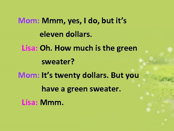 Mom: Mmm, yes, I do, but it’s eleven dollars. Lisa: Oh. How much is
