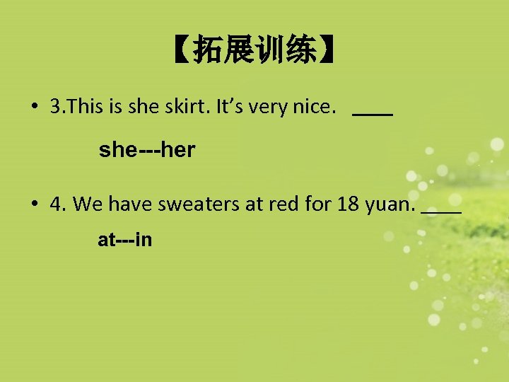 【拓展训练】 • 3. This is she skirt. It’s very nice. she---her • 4. We
