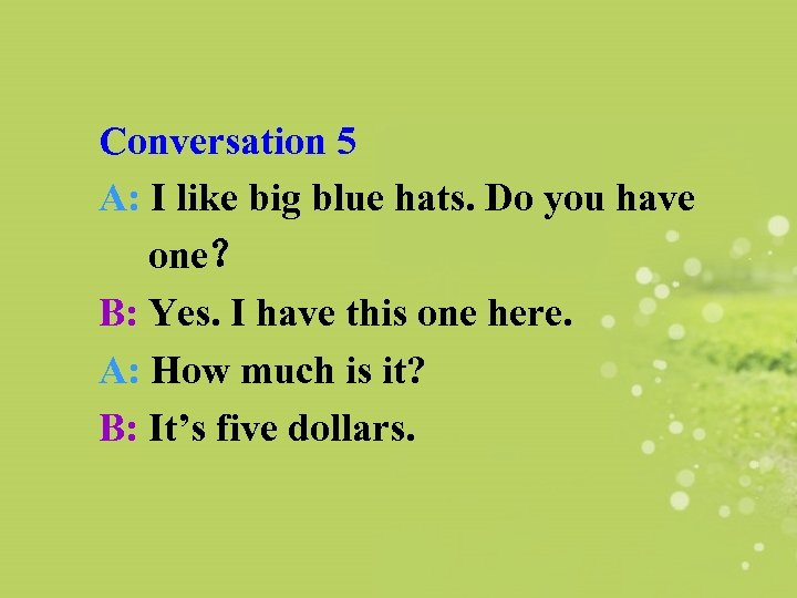 Conversation 5 A: I like big blue hats. Do you have one？ B: Yes.