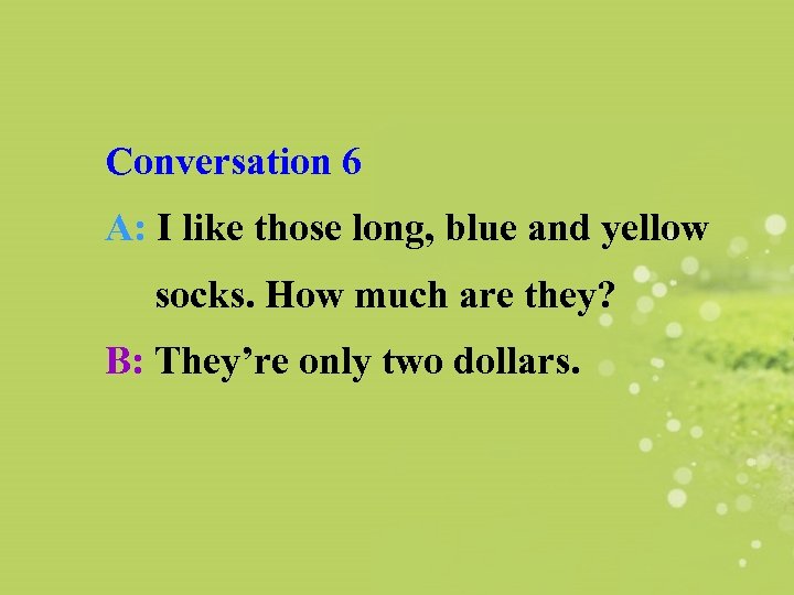 Conversation 6 A: I like those long, blue and yellow socks. How much are
