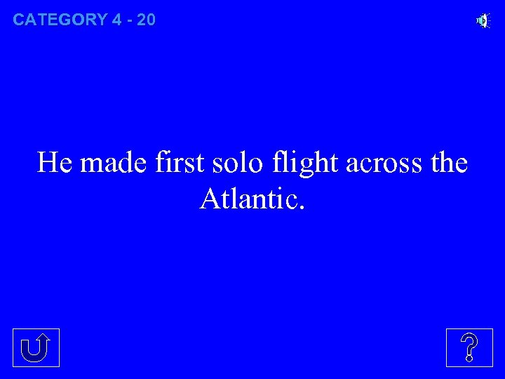 CATEGORY 4 - 20 He made first solo flight across the Atlantic. 