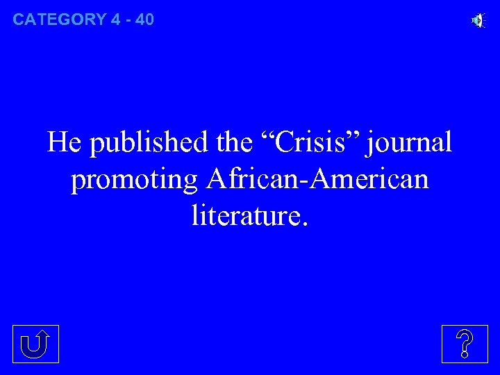 CATEGORY 4 - 40 He published the “Crisis” journal promoting African-American literature. 