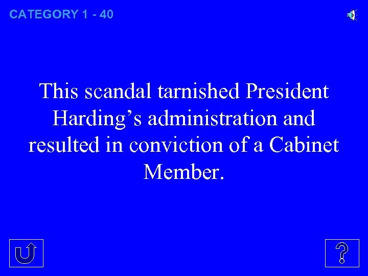 CATEGORY 1 - 40 This scandal tarnished President Harding’s administration and resulted in conviction