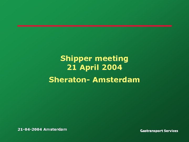 Shipper meeting 21 April 2004 Sheraton- Amsterdam 21 -04 -2004 Amsterdam 