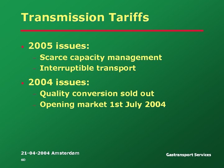 Transmission Tariffs • 2005 issues: – – • Scarce capacity management Interruptible transport 2004