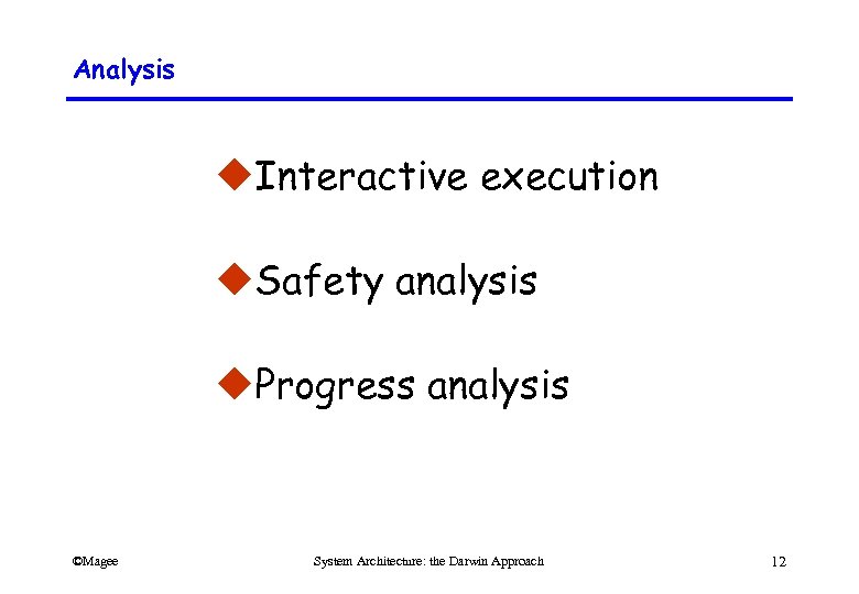 Analysis u. Interactive execution u. Safety analysis u. Progress analysis ©Magee System Architecture: the