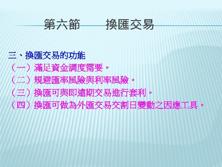　　第六節　　換匯交易 三、換匯交易的功能 （一）滿足資金調度需要。 （二）規避匯率風險與利率風險。 （三）換匯可與即遠期交易進行套利。 （四）換匯可做為外匯交易交割日變動之因應 具。 