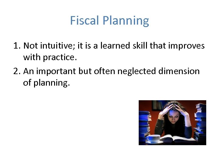 Fiscal Planning 1. Not intuitive; it is a learned skill that improves with practice.