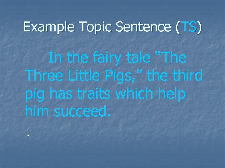 Example Topic Sentence (TS) In the fairy tale “The Three Little Pigs, ” the