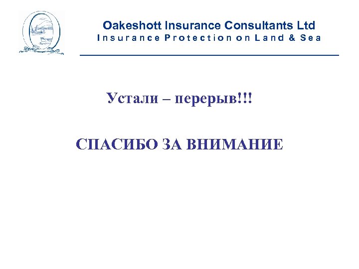 Oakeshott Insurance Consultants Ltd Insurance Protection on Land & Sea __________________________ Устали – перерыв!!!