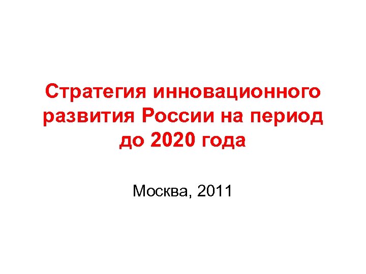 Стратегия инновационного развития России на период до 2020 года Москва, 2011 