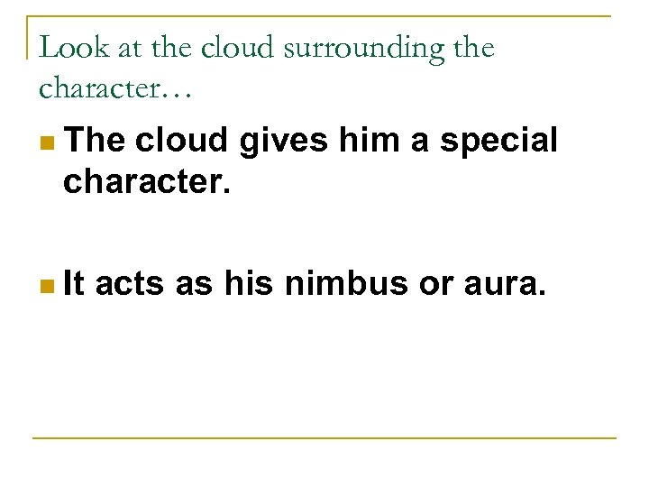 Look at the cloud surrounding the character… n The cloud gives him a special