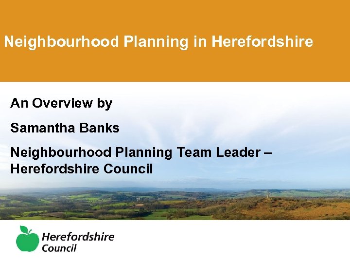 Neighbourhood Planning in Herefordshire An Overview by Samantha Banks Neighbourhood Planning Team Leader –