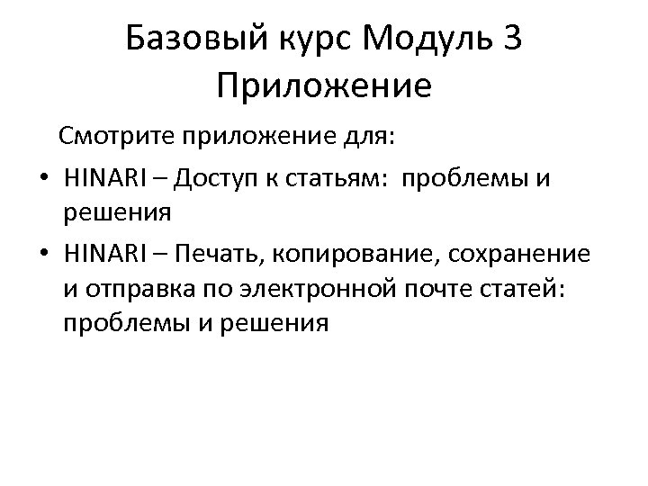 Базовый курс Модуль 3 Приложение Смотрите приложение для: • HINARI – Доступ к статьям: