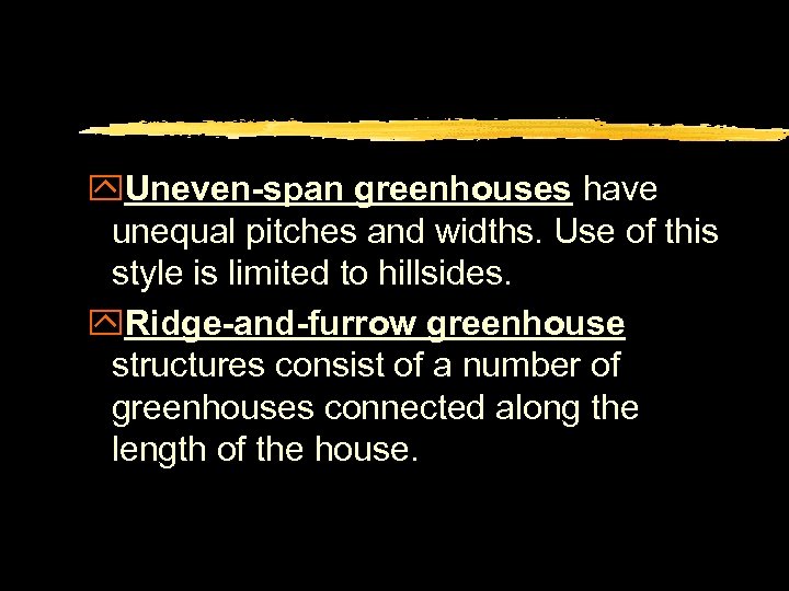 y. Uneven-span greenhouses have unequal pitches and widths. Use of this style is limited