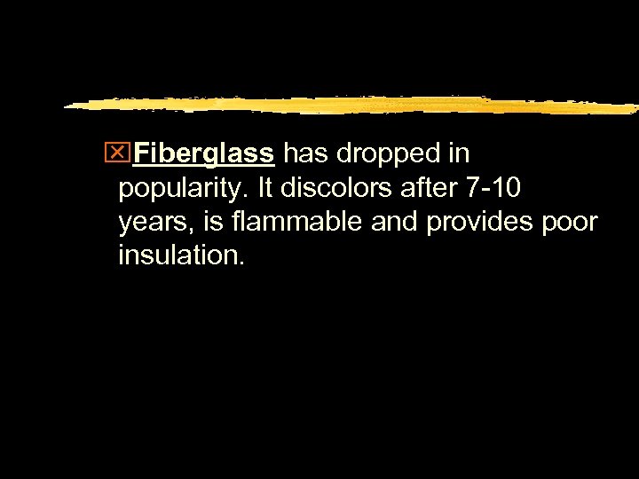 x. Fiberglass has dropped in popularity. It discolors after 7 -10 years, is flammable