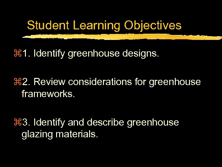 Student Learning Objectives z 1. Identify greenhouse designs. z 2. Review considerations for greenhouse