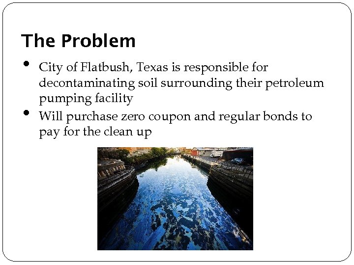 The Problem • • City of Flatbush, Texas is responsible for decontaminating soil surrounding