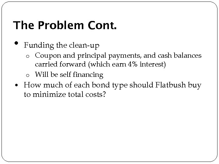 The Problem Cont. • Funding the clean-up Coupon and principal payments, and cash balances