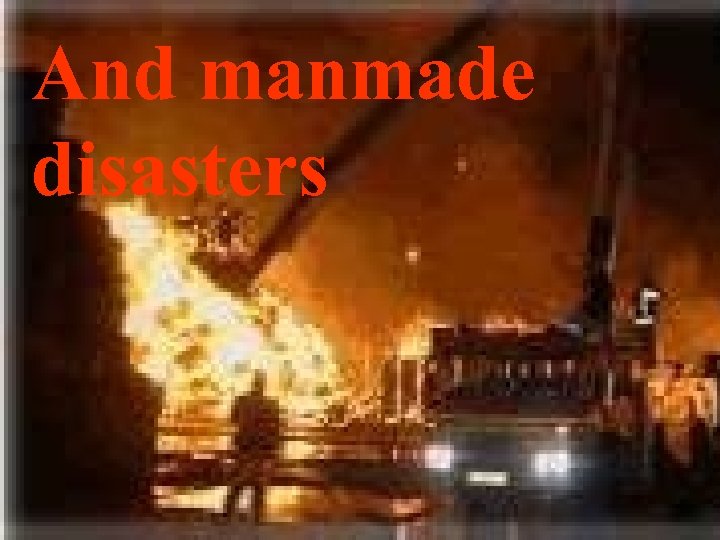 And manmade disasters 