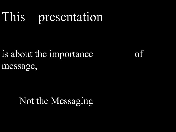 This presentation is about the importance message, Not the Messaging of 