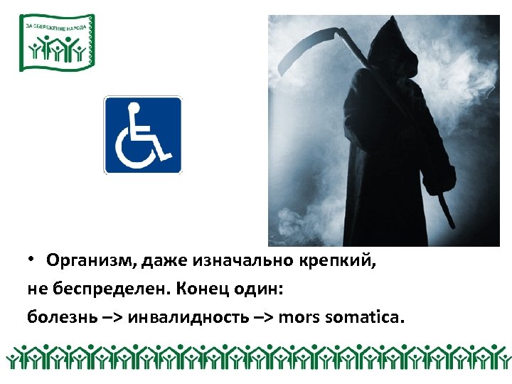  • Организм, даже изначально крепкий, не беспределен. Конец один: болезнь –> инвалидность –>