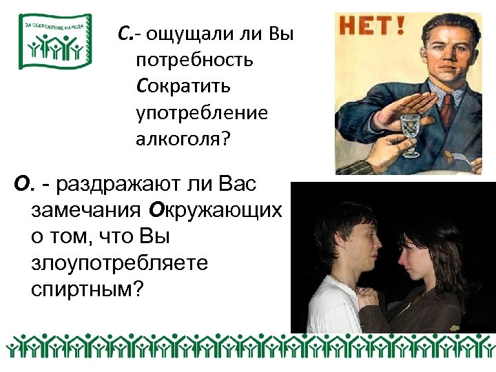 С. - ощущали ли Вы потребность Сократить употребление алкоголя? О. - раздражают ли Вас