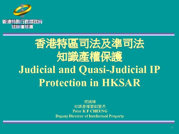 香港特區司法及準司法 知識產權保護 Judicial and Quasi-Judicial IP Protection in HKSAR 張錦輝 知識產權署副署長 Peter K F