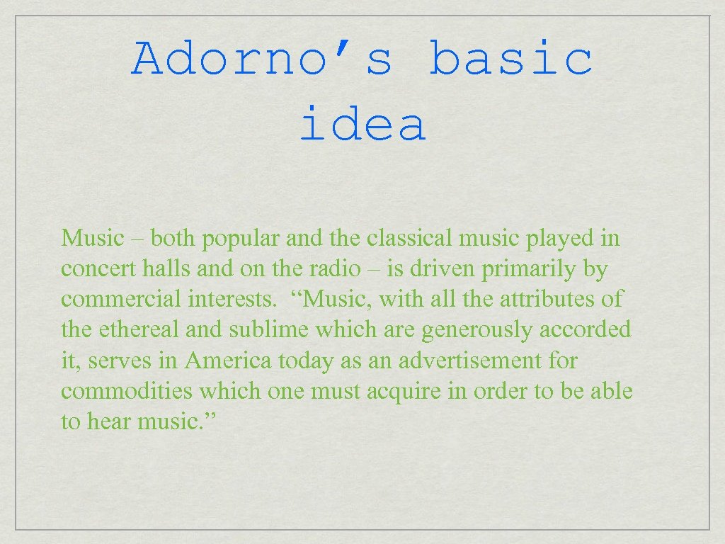 Adorno’s basic idea Music – both popular and the classical music played in concert