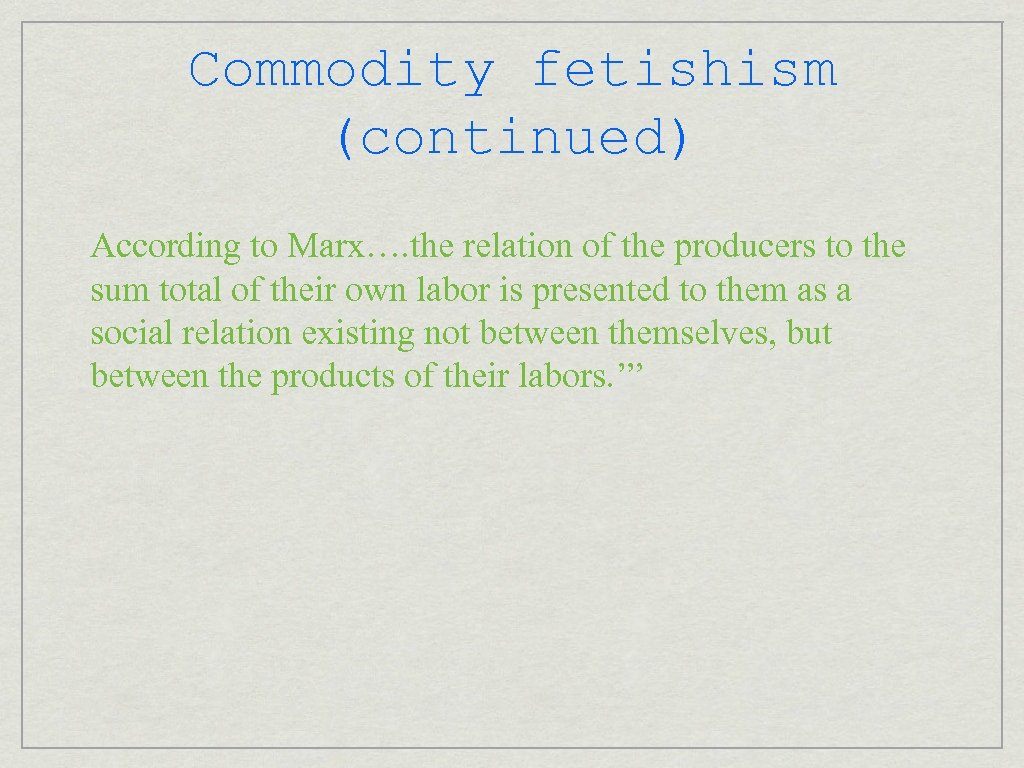 Commodity fetishism (continued) According to Marx…. the relation of the producers to the sum