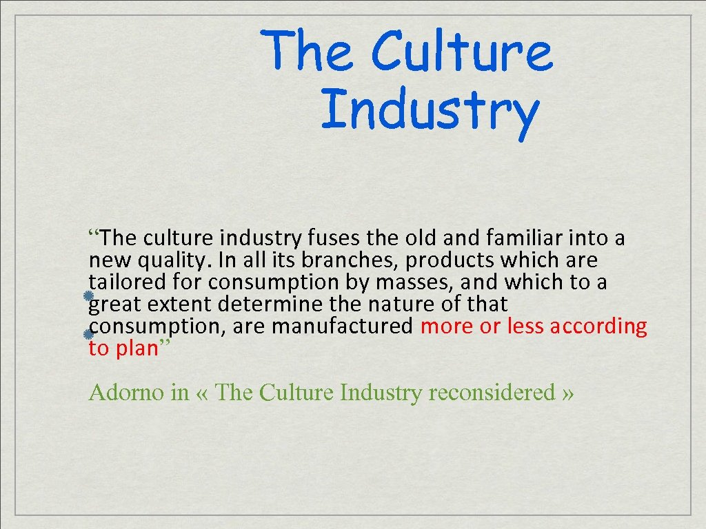 The Culture Industry “The culture industry fuses the old and familiar into a new