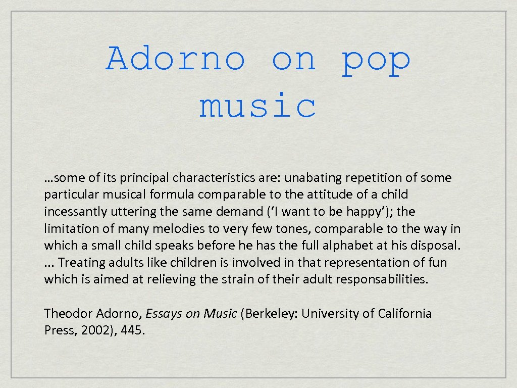 Adorno on pop music …some of its principal characteristics are: unabating repetition of some