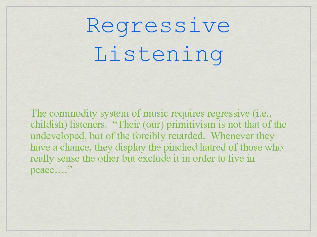 Regressive Listening The commodity system of music requires regressive (i. e. , childish) listeners.