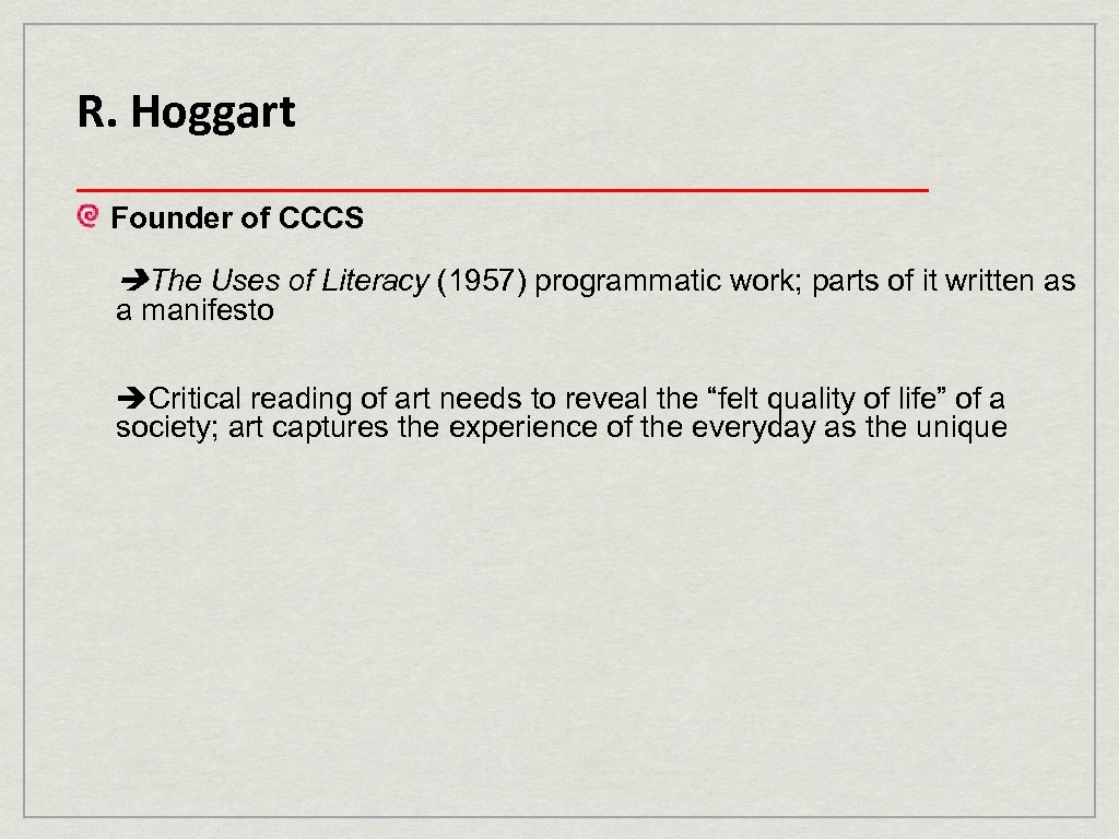 R. Hoggart ____________________ Founder of CCCS The Uses of Literacy (1957) programmatic work; parts