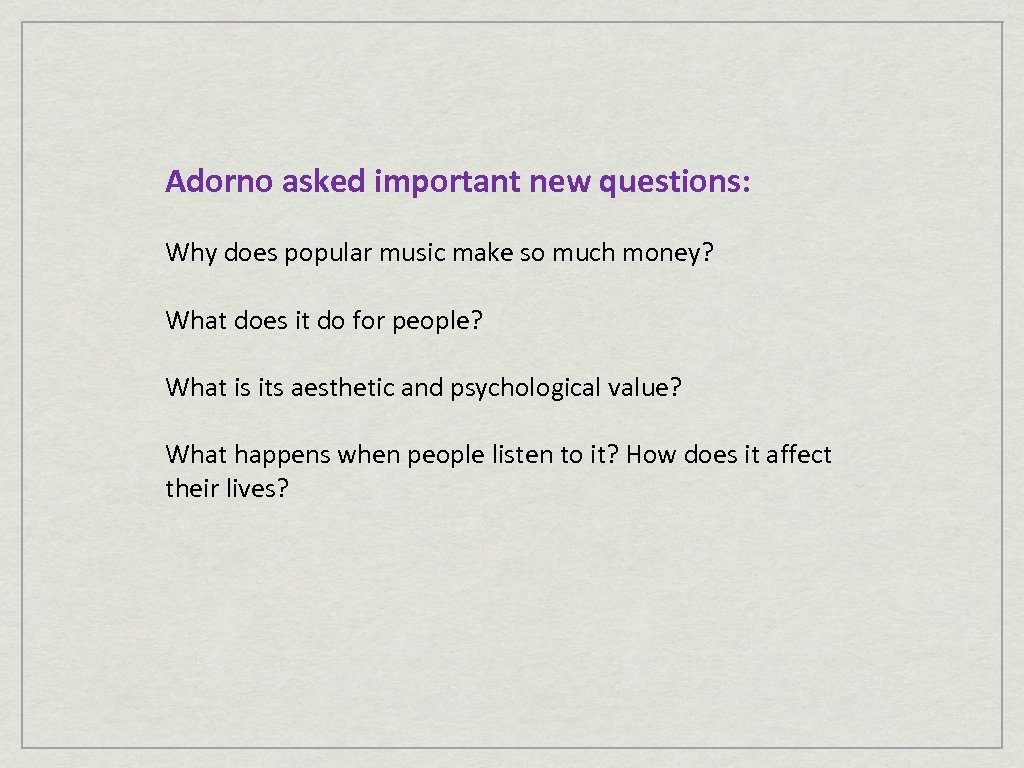 Adorno asked important new questions: Why does popular music make so much money? What