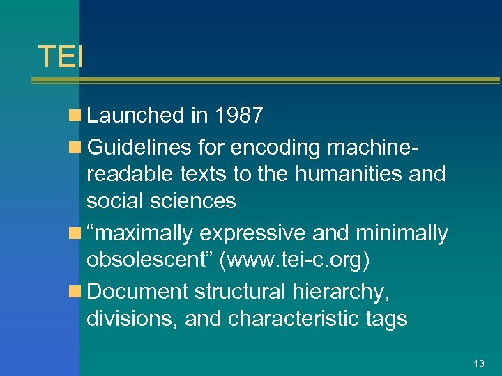 TEI n Launched in 1987 n Guidelines for encoding machine- readable texts to the
