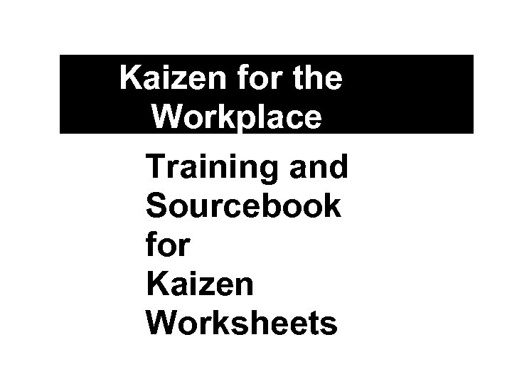 Kaizen for the Workplace Training and Sourcebook for Kaizen Worksheets 
