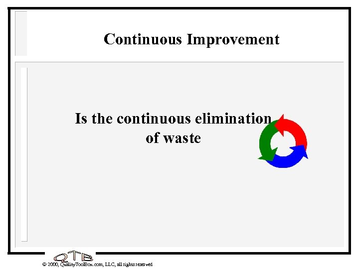 Continuous Improvement Is the continuous elimination of waste 2000, Quality. Tool. Box. com, LLC,