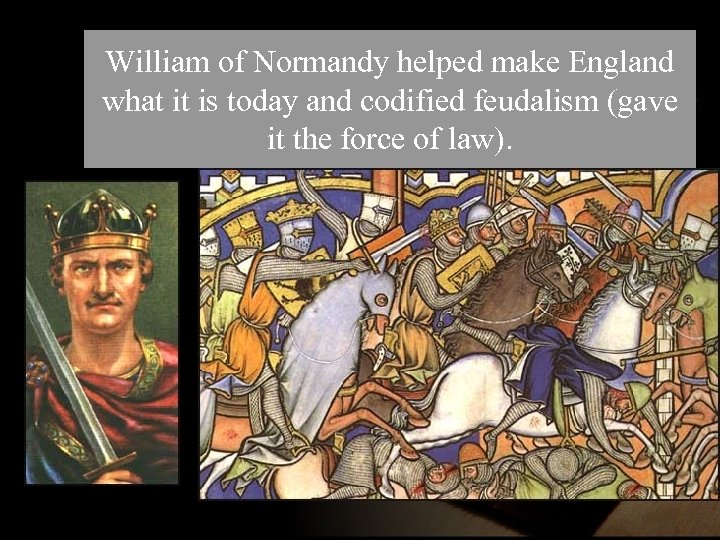 William of Normandy helped make England what it is today and codified feudalism (gave