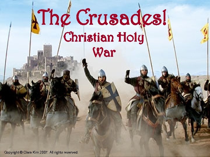 The Crusades! Christian Holy War Copyright © Clara Kim 2007. All rights reserved. 