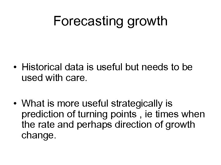 Forecasting growth • Historical data is useful but needs to be used with care.
