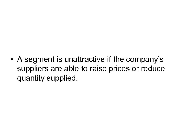  • A segment is unattractive if the company’s suppliers are able to raise