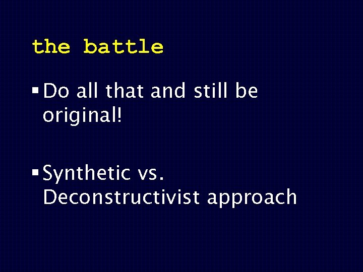the battle § Do all that and still be original! § Synthetic vs. Deconstructivist