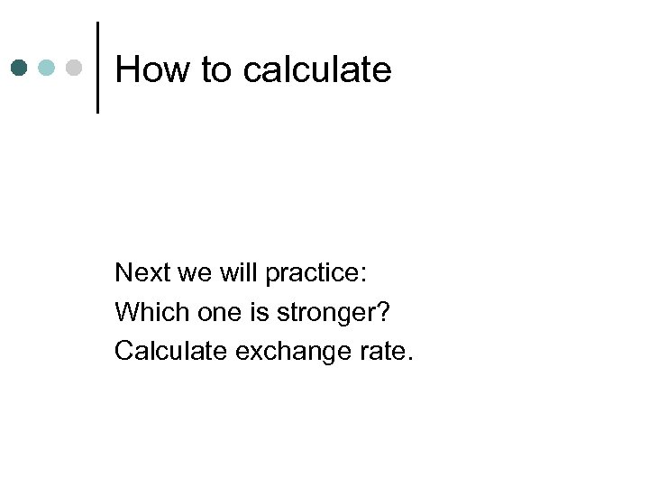 How to calculate Next we will practice: Which one is stronger? Calculate exchange rate.