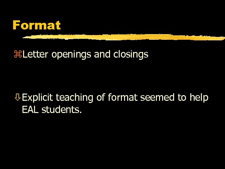 Format z. Letter openings and closings òExplicit teaching of format seemed to help EAL