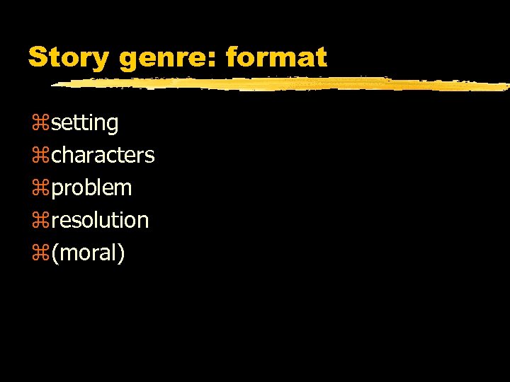 Story genre: format zsetting zcharacters zproblem zresolution z(moral) 